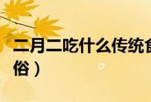 二月二吃什么传统食物（二月二有什么传统风俗）