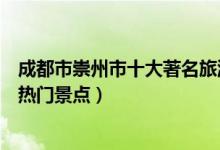 成都市崇州市十大著名旅游景点（崇州市有哪些好玩的地方热门景点）