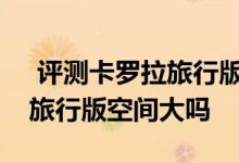  评测卡罗拉旅行版配置参数有什么及卡罗拉旅行版空间大吗 