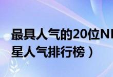 最具人气的20位NBA篮球明星（NBA篮球明星人气排行榜）