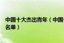 中国十大杰出青年（中国十杰青年有哪些中国历届杰出青年名单）