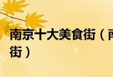 南京十大美食街（南京吃货最喜欢去逛的美食街）