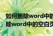 如何删除word中的空白页最后一页（如何删除word中的空白页）