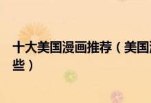 十大美国漫画推荐（美国漫画经典作品美国著名的漫画有哪些）