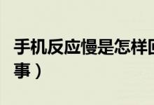手机反应慢是怎样回事（手机反应慢是怎么回事）