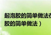 起泡胶的简单做法在家里面就有可以做（起泡胶的简单做法）
