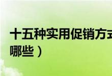 十五种实用促销方式（常见的产品促销方式有哪些）
