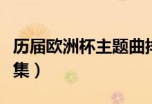 历届欧洲杯主题曲排行（历届欧洲杯主题歌合集）