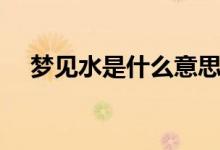 梦见水是什么意思（梦见水预示着什么）