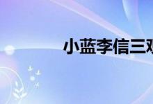 小蓝李信三观故事（小蓝车）
