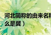 河北简称的由来名称的由来（河北的简称为什么是冀）