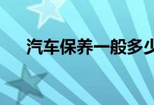  汽车保养一般多少钱一次别再花冤枉钱 