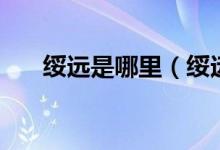 绥远是哪里（绥远是现在的什么地方）