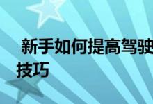  新手如何提高驾驶技术 提高驾驶技术有哪些技巧 