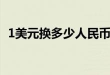 1美元换多少人民币（1美元换多少人民币）