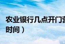 农业银行几点开门营业时间（农业银行的营业时间）