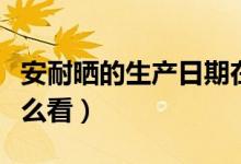 安耐晒的生产日期在哪（安耐晒的生产日期怎么看）