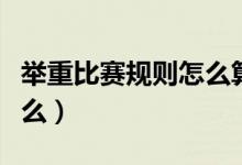 举重比赛规则怎么算成绩（举重比赛规则是什么）