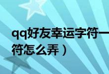 qq好友幸运字符一共有几种（qq好友幸运字符怎么弄）