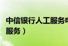 中信银行人工服务电话是多少（中信银行人工服务）