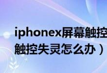 iphonex屏幕触控突然失灵（iPhonex屏幕触控失灵怎么办）