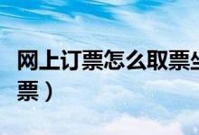 网上订票怎么取票坐车（网上订票怎么取火车票）