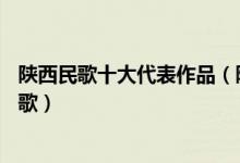陕西民歌十大代表作品（陕西最好听的10首民歌陕西经典民歌）