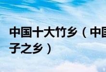 中国十大竹乡（中国十大竹林中国十大最美竹子之乡）