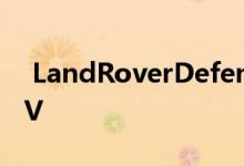  LandRoverDefender是一款高大的方形SUV 