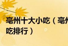 亳州十大小吃（亳州有什么名小吃亳州特色小吃排行）