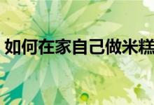 如何在家自己做米糕（如何在家自己做蛋糕）