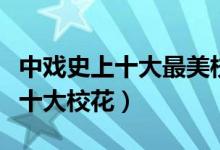 中戏史上十大最美校花（中戏最美校花排行榜十大校花）