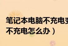 笔记本电脑不充电变暗怎么回事（笔记本电脑不充电怎么办）