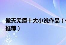 傲天无痕十大小说作品（傲天无痕哪本书好看傲天无痕新书推荐）