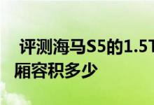  评测海马S5的1.5T动力怎么样及海马S5后备厢容积多少 