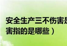安全生产三不伤害是指什么（安全生产三不伤害指的是哪些）