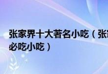 张家界十大著名小吃（张家界十大特色名吃排行榜去张家界必吃小吃）
