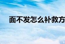 面不发怎么补救方法（面不发怎么补救）