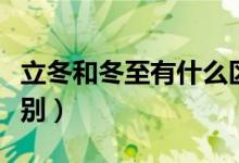 立冬和冬至有什么区别（立冬和冬至有什么区别）