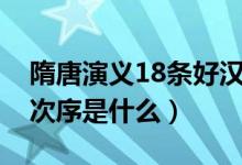 隋唐演义18条好汉排名（隋唐18好汉的排名次序是什么）