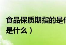 食品保质期指的是什么意思（食品保质期指的是什么）
