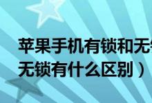 苹果手机有锁和无锁的区别（iPhone有锁和无锁有什么区别）