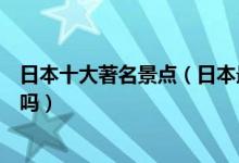 日本十大著名景点（日本最有名的旅游景点这些地方你去过吗）