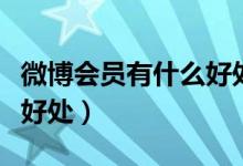 微博会员有什么好处和坏处（微博会员有什么好处）