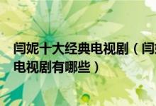 闫妮十大经典电视剧（闫妮主演的电视剧哪部好看闫妮演的电视剧有哪些）