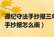 遵纪守法手抄报三年级大全一等奖（遵纪守法手抄报怎么画）