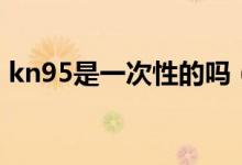 kn95是一次性的吗（kn95是一次性口罩吗）