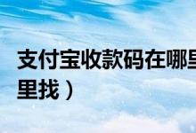 支付宝收款码在哪里看到（支付宝收款码在哪里找）