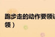 跑步走的动作要领讲解视频（跑步走的动作要领）