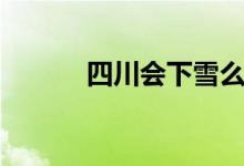 四川会下雪么（四川会下雪吗）